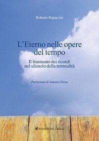 L'eterno nelle opere del tempo. Il frastuono dei ricordi nel silenzio della normalit&agrave;