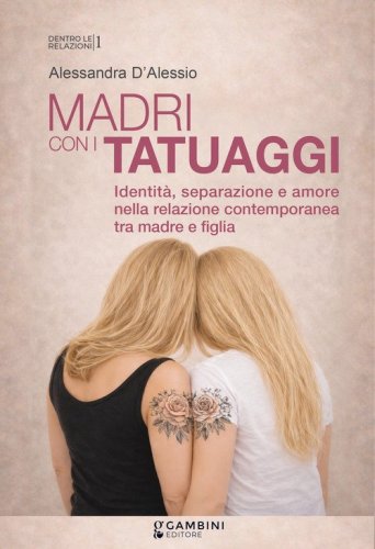 Madri con i tatuaggi. Identit&agrave;, separazione e amore nella relazione contemporanea tra madre e figlia