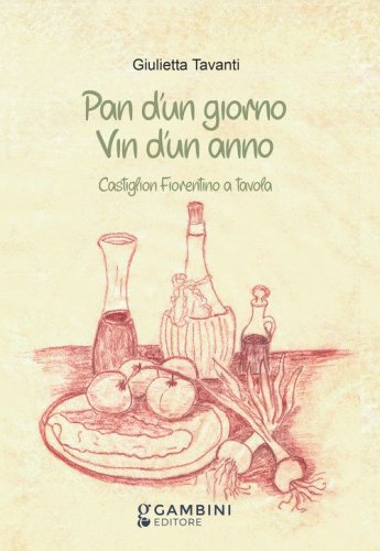 Pan d'un giorno vin d'un anno. Castiglion Fiorentino a tavola