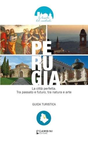 Perugia. La citt&agrave; perfetta. Tra passato e futuro, tra natura e arte. Guida turistica