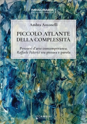 Piccolo atlante della complessit&agrave;. Percorsi d'arte contemporanea: Raffaele Federici tra pittura e parola
