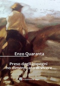 Preso dagli impegni ho dimenticato di vivere. Racconti e poesie