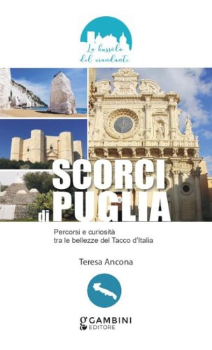 Scorci di Puglia. Percorsi e curiosit&agrave; tra le bellezze del Tacco d'Italia