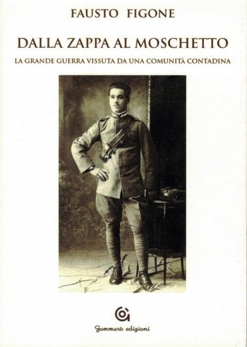 Dalla zappa al moschetto. La grande guerra vissuta da una comunit&agrave; contadina