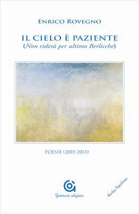Il cielo &egrave; paziente (Non rider&agrave; per ultimo Berlicche). Poesie (2005-2015)