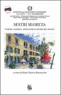 Sestri segreta. Vicende, curiosit&agrave;, spigolature di sestrini del passato