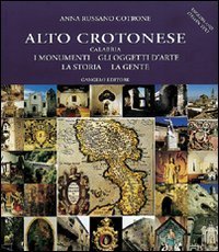 Alto crotonese (Calabria). I monumenti, gli oggetti d'arte, la storia, la gente