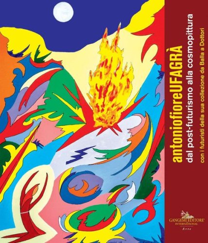 Antonio Fiore. Ufagr&agrave;. Dal post-futurismo alla cosmopittura con i futuristi della sua collezione da Balla a Dottori. Catalogo della mostra (Assisi, 9 dicembre 2018-6 gennaio 2019)
