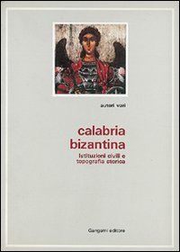 Calabria bizantina. Tradizione di piet&agrave; e tradizione scrittoria nella Calabria greca-medievale