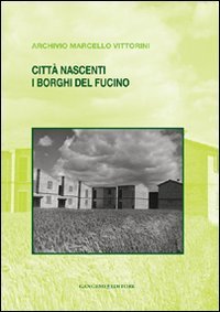 Citt&agrave; nascenti. I borghi del Fucino. Archivio Marcello Vittorini