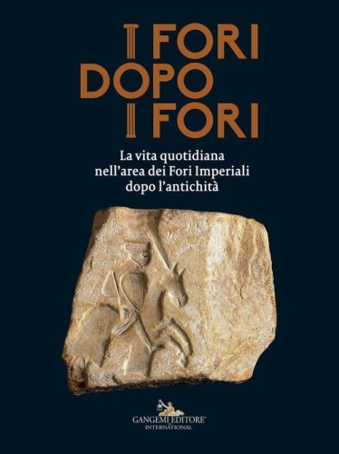 I fori dopo i fori.  La vita quotidiana nell'area dei Fori Imperiali dopo l'antichit&agrave;