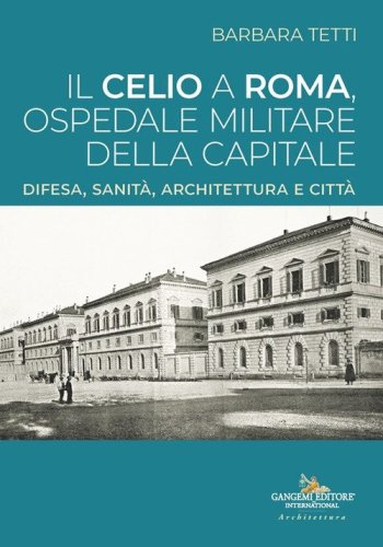 Il Celio a Roma, ospedale militare della capitale. Difesa, sanit&agrave;, architettura e citt&agrave;