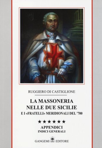 La massoneria nelle due Sicilie e i &laquo;fratelli&raquo; meridionali del '700. Appendici. Indici generali