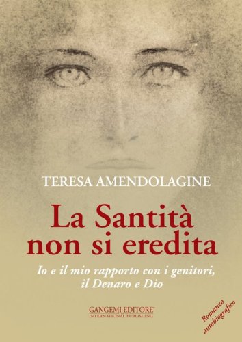 La santit&agrave; non si eredita. Io e il mio rapporto con i genitori, il Denaro e Dio