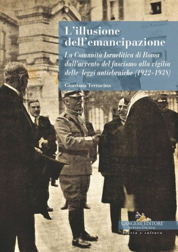 L'illusione dell'emancipazione La Comunit&agrave; Israelitica di Roma dall'avvento del fascismo alla vigilia delle leggi antiebraiche (1922-1938)