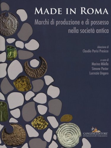 Made in Roma. Marchi di produzione e di possesso nella societ&agrave; antica. Catalogo della mostra (Roma, 13 maggio-20 novembre 2016)