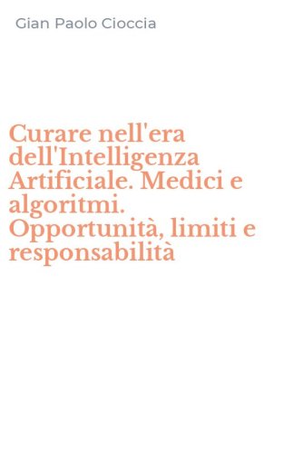 Curare nell'era dell'Intelligenza Artificiale. Medici e algoritmi. Opportunit&agrave;, limiti e responsabilit&agrave;