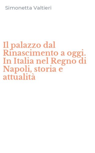 Il palazzo dal Rinascimento a oggi. In Italia nel Regno di Napoli, storia e attualit&agrave;
