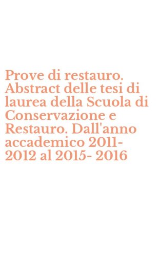 Prove di restauro. Abstract delle tesi di laurea della Scuola di Conservazione e Restauro. Dall'anno accademico 2011-2012 al 2015-2016