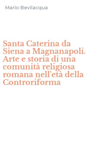 Santa Caterina da Siena a Magnanapoli. Arte e storia di una comunit&agrave; religiosa romana nell'et&agrave; della Controriforma