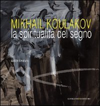 Mikhail Koulakov. La spiritualit&agrave; del segno