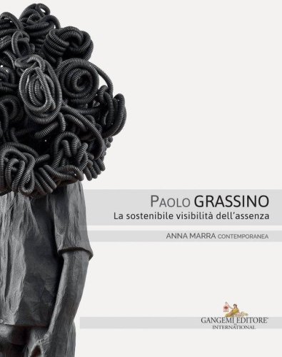Paolo Grassino. La sostenibile visibilit&agrave; dell'assenza. Catalogo della mostra (Roma, 18 maggio-30 giugno 2017). Ediz. italiana e inglese