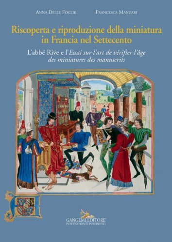 Riscoperta e riproduzione della miniatura in Francia nel Settecento. L'abb&eacute; Rive e l'&laquo;Essai sur l'art de v&eacute;rifier l'&acirc;ge des miniatures des manuscrits&raquo;