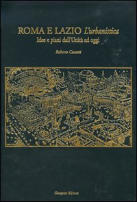 Roma e Lazio. L'urbanistica. Idee e piani dall'Unit&agrave; ad oggi
