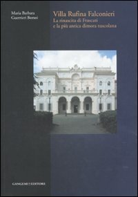 Villa Rufina Falconieri. La rinascita di Frascati e la pi&ugrave; antica dimora tuscolana