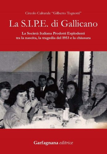 La S.I.P.E. di Gallicano. La Societ&agrave; italiana prodotti esplodenti tra la nascita, la tragedia del 1953 e la chiusura