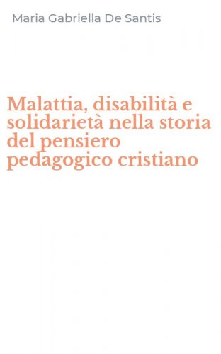 Malattia, disabilit&agrave; e solidariet&agrave; nella storia del pensiero pedagogico cristiano