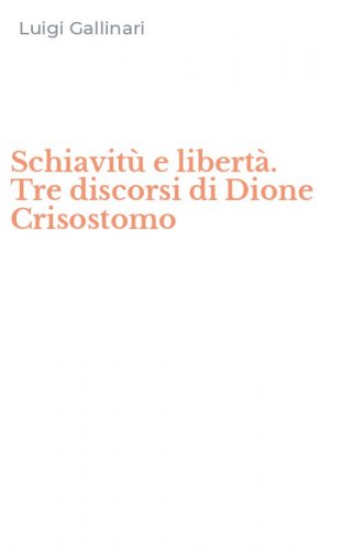 Schiavit&ugrave; e libert&agrave;. Tre discorsi di Dione Crisostomo