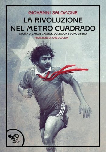 La rivoluzione nel metro cuadrado. Storia di Carlos Caszely, goleador e uomo libero