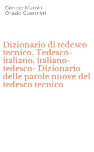 Dizionario di tedesco tecnico. Tedesco-italiano, italiano-tedesco-Dizionario delle parole nuove del tedesco tecnico