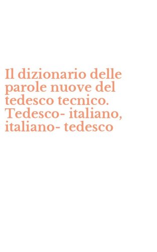 Il dizionario delle parole nuove del tedesco tecnico. Tedesco-italiano, italiano-tedesco