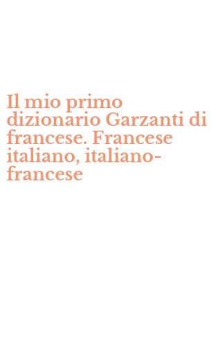 Il mio primo dizionario Garzanti di francese. Francese italiano, italiano-francese