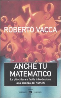 Anche tu matematico. La pi&ugrave; chiara e semplice introduzione alla scienza dei numeri