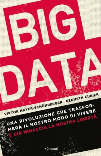 Big data. Una rivoluzione che trasformer&agrave; il nostro modo di vivere - e gi&agrave; minaccia la nostra libert&agrave;