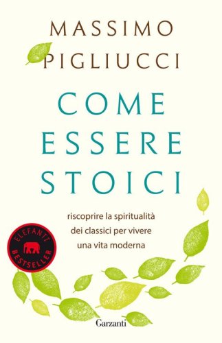 Come essere stoici. Riscoprire la spiritualit&agrave; degli antichi per vivere una vita moderna