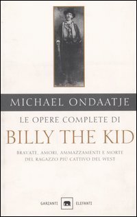Le opere complete di Billy the Kid. Bravate, amori, ammazzamenti e morte del ragazzo pi&ugrave; cattivo del West