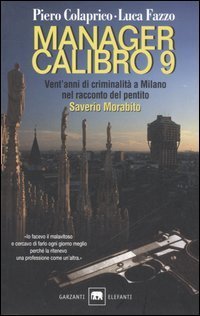 Manager calibro 9. Vent'anni di criminalit&agrave; a Milano nel racconto del pentito Saverio Morabito