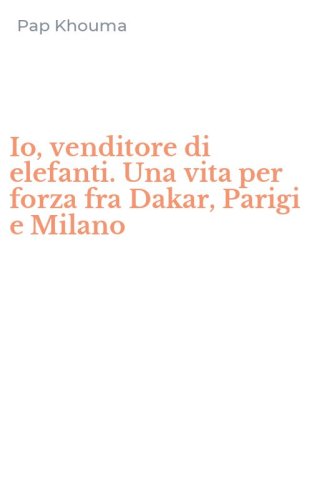 Io, venditore di elefanti. Una vita per forza fra Dakar, Parigi e Milano