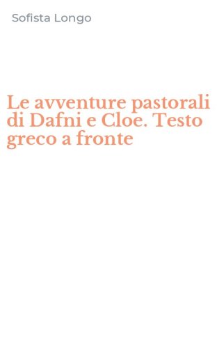 Le avventure pastorali di Dafni e Cloe. Testo greco a fronte