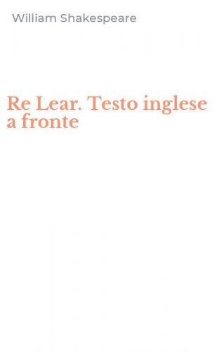 Re Lear. Testo inglese a fronte