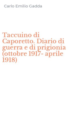 Taccuino di Caporetto. Diario di guerra e di prigionia (ottobre 1917-aprile 1918)