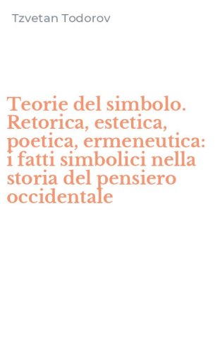 Teorie del simbolo. Retorica, estetica, poetica, ermeneutica: i fatti simbolici nella storia del pensiero occidentale