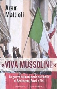 &laquo;Viva Mussolini!&raquo;. La guerra della memoria nell'Italia di Berlusconi , Bossi e Fini