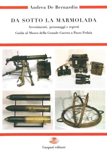 Da sotto la Marmolada. Avvenimenti, personaggi e reperti. Guida al Museo di Passo Fedaia