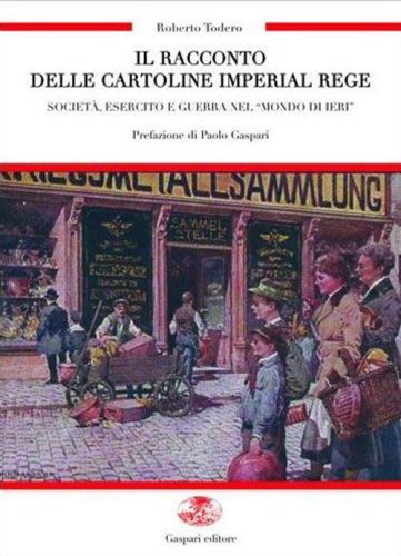 Il racconto delle cartoline imperial regie. Societ&agrave;, esercito e guerra nel &laquo;mondo di ieri&raquo;-Die erz&auml;hlung dei kaiserlich-k&ouml;niglichen karten