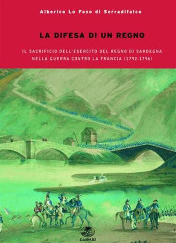 La difesa del regno. Il sacrificio dell'esercito del Regno di Sardegna nella guerra contro la Francia del 1792-1796